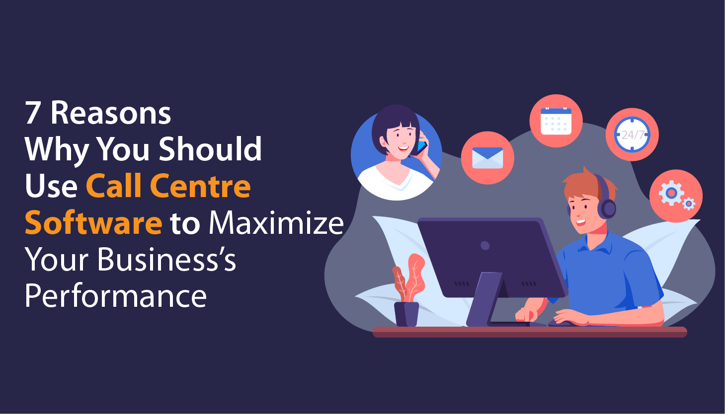  7 Reasons Why You Should Use Call Centre Software to Maximize Your Business’s Performance
